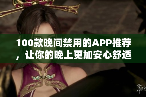 100款晚間禁用的APP推薦，讓你的晚上更加安心舒適