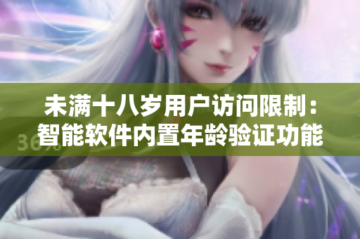 未滿(mǎn)十八歲用戶(hù)訪(fǎng)問(wèn)限制：智能軟件內(nèi)置年齡驗(yàn)證功能