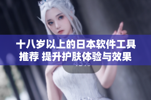 十八歲以上的日本軟件工具推薦 提升護(hù)膚體驗(yàn)與效果