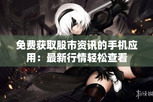 免費獲取股市資訊的手機應用：最新行情輕松查看
