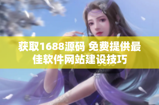 獲取1688源碼 免費提供最佳軟件網站建設技巧