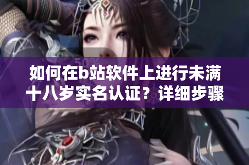 如何在b站軟件上進行未滿十八歲實名認證？詳細步驟一覽
