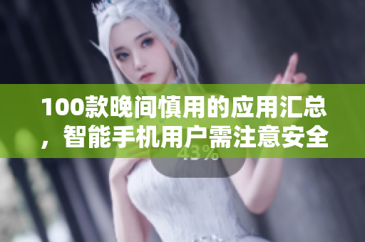 100款晚間慎用的應用匯總，智能手機用戶需注意安全使用，保護眼睛健康