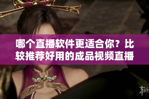 哪個直播軟件更適合你？比較推薦好用的成品視頻直播軟件