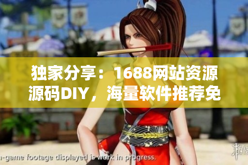 獨家分享：1688網站資源源碼DIY，海量軟件推薦免費獲取