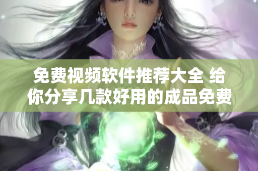 免費視頻軟件推薦大全 給你分享幾款好用的成品免費視頻軟件