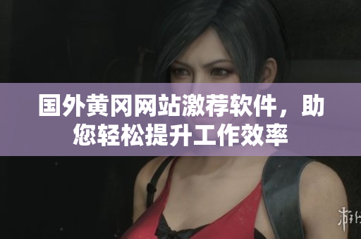 國外黃岡網站激薦軟件，助您輕松提升工作效率