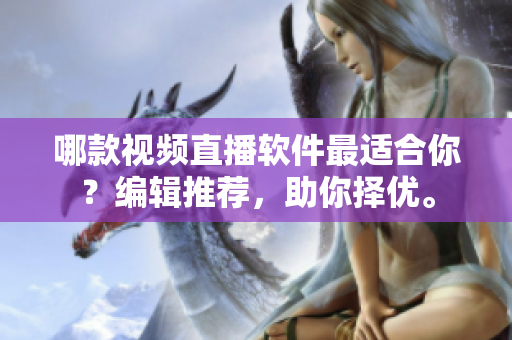 哪款視頻直播軟件最適合你？編輯推薦，助你擇優(yōu)。