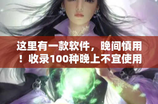 這里有一款軟件，晚間慎用！收錄100種晚上不宜使用的APP清單