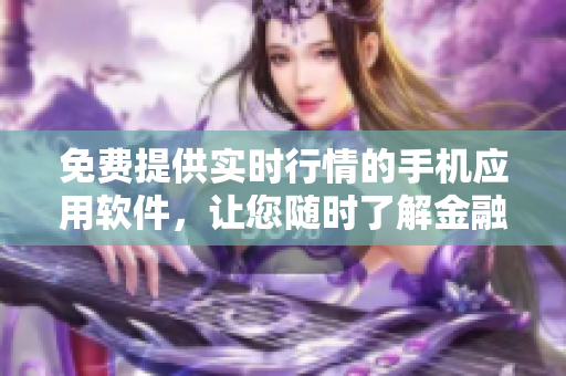 免費提供實時行情的手機應用軟件，讓您隨時了解金融市場動態
