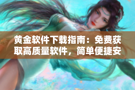 黃金軟件下載指南：免費獲取高質量軟件，簡單便捷安裝操作