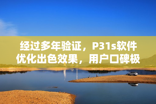 經(jīng)過多年驗證，P31s軟件優(yōu)化出色效果，用戶口碑極佳