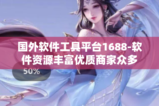 國外軟件工具平臺(tái)1688-軟件資源豐富優(yōu)質(zhì)商家眾多