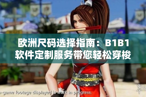 歐洲尺碼選擇指南：B1B1軟件定制服務(wù)帶您輕松穿梭歐洲