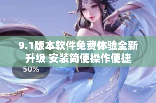 9.1版本軟件免費(fèi)體驗(yàn)全新升級(jí) 安裝簡便操作便捷