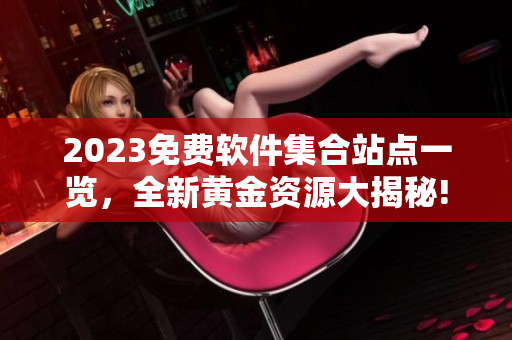 2023免費(fèi)軟件集合站點(diǎn)一覽，全新黃金資源大揭秘!