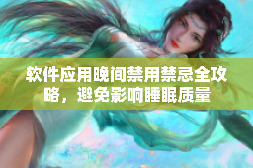 軟件應用晚間禁用禁忌全攻略，避免影響睡眠質(zhì)量