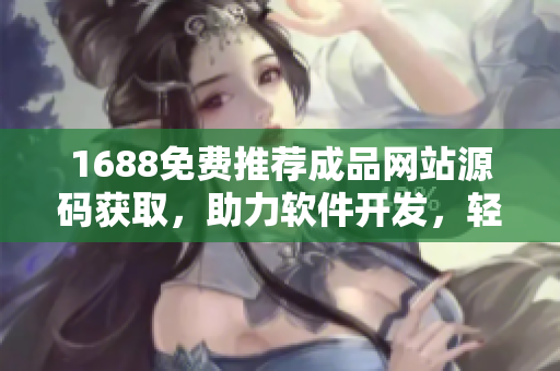1688免費推薦成品網站源碼獲取，助力軟件開發，輕松搭建網站