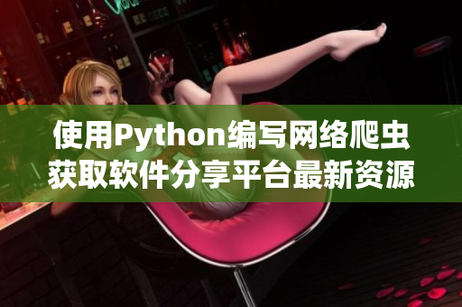 使用Python編寫網(wǎng)絡(luò)爬蟲獲取軟件分享平臺最新資源