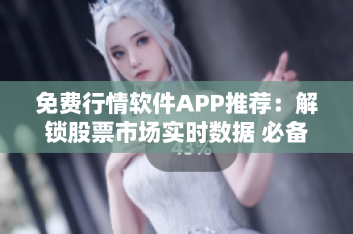 免費行情軟件APP推薦：解鎖股票市場實時數據 必備工具震蕩有道