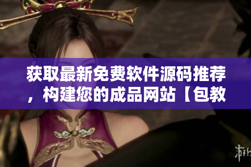 獲取最新免費軟件源碼推薦，構建您的成品網站【包教包會】