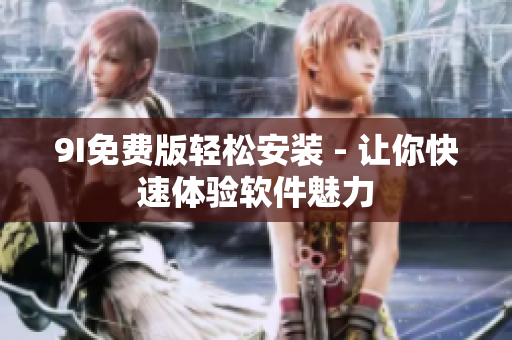 9I免費版輕松安裝 - 讓你快速體驗軟件魅力