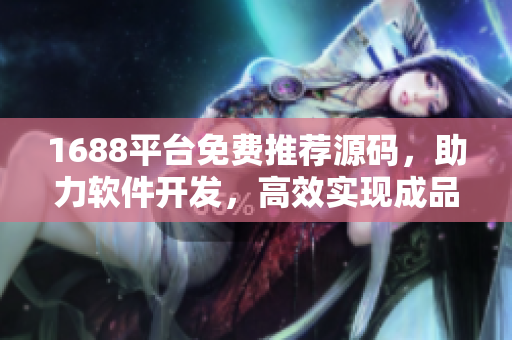 1688平臺免費推薦源碼，助力軟件開發，高效實現成品網站
