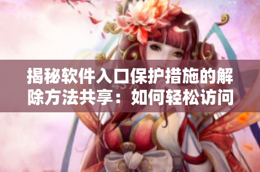 揭秘軟件入口保護措施的解除方法共享：如何輕松訪問宅基地