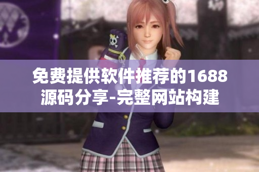 免費提供軟件推薦的1688源碼分享-完整網站構建