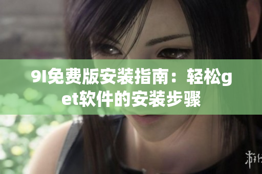 9I免費版安裝指南：輕松get軟件的安裝步驟