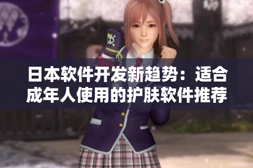 日本軟件開發(fā)新趨勢(shì)：適合成年人使用的護(hù)膚軟件推薦【禁止下載未滿18歲】
