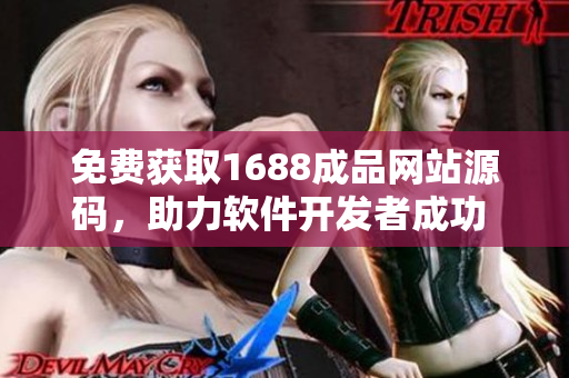 免費(fèi)獲取1688成品網(wǎng)站源碼，助力軟件開發(fā)者成功 上！