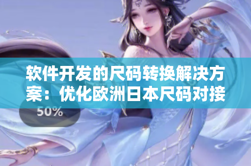 軟件開發的尺碼轉換解決方案：優化歐洲日本尺碼對接