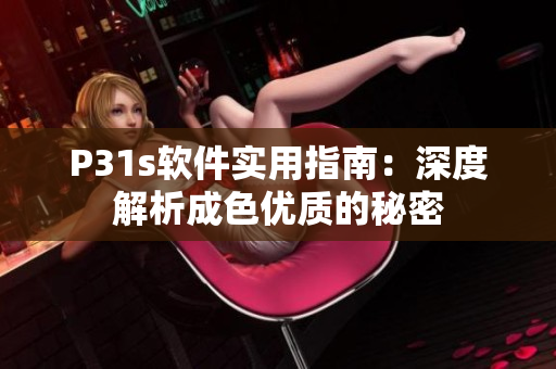 P31s軟件實用指南：深度解析成色優質的秘密