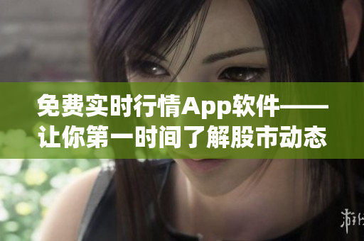 免費實時行情App軟件——讓你第一時間了解股市動態【軟件推薦】