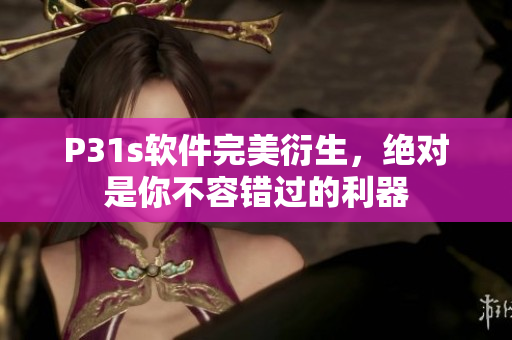 P31s軟件完美衍生，絕對是你不容錯過的利器