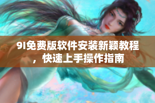 9I免費版軟件安裝新穎教程，快速上手操作指南