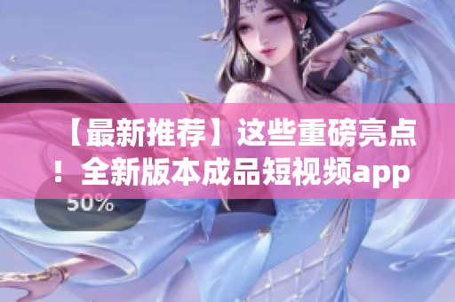 【最新推薦】這些重磅亮點！全新版本成品短視頻app下載指南