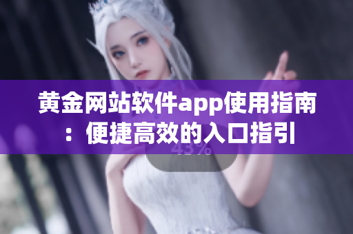 黃金網站軟件app使用指南：便捷高效的入口指引