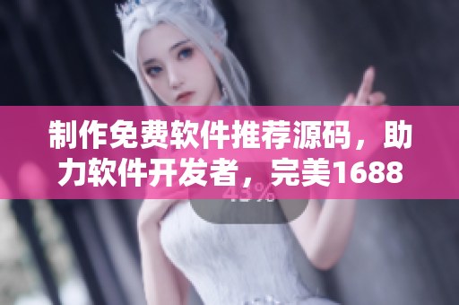 制作免費軟件推薦源碼，助力軟件開發者，完美1688成品網站源碼共享