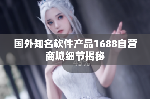 國外知名軟件產(chǎn)品1688自營商城細(xì)節(jié)揭秘