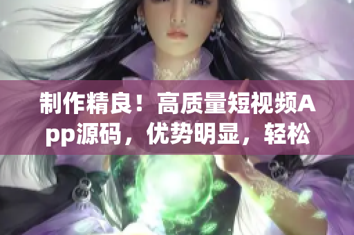 制作精良！高質量短視頻App源碼，優勢明顯，輕松開發【軟件開發】