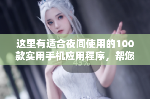 這里有適合夜間使用的100款實用手機應(yīng)用程序，幫您高效管理工作和生活