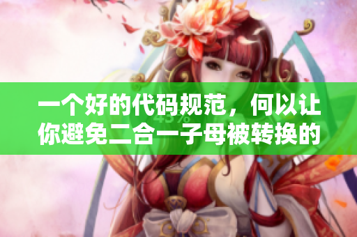 一個好的代碼規范，何以讓你避免二合一子母被轉換的難題？