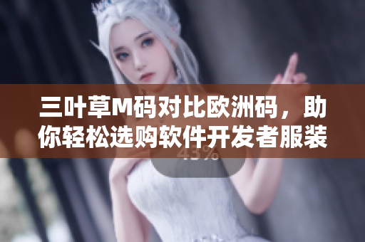 三葉草M碼對比歐洲碼，助你輕松選購軟件開發(fā)者服裝