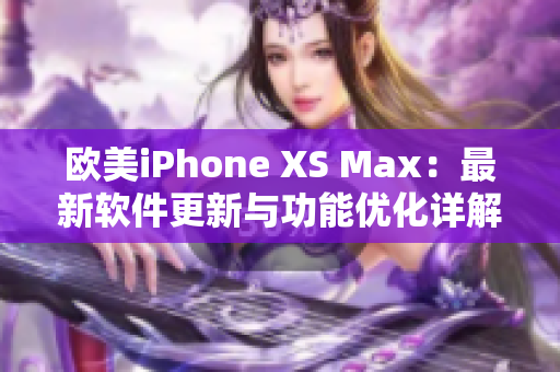 歐美iPhone XS Max：最新軟件更新與功能優化詳解