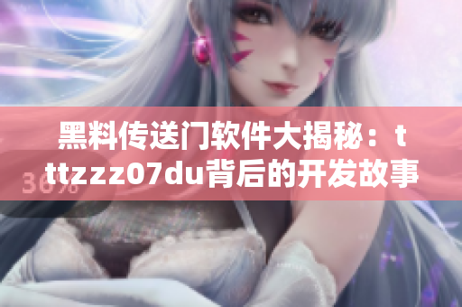 黑料傳送門軟件大揭秘：tttzzz07du背后的開發故事及技術解析