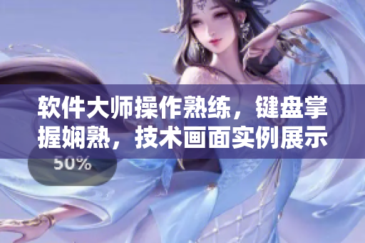 軟件大師操作熟練，鍵盤掌握嫻熟，技術畫面實例展示