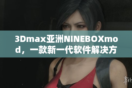 3Dmax亞洲NINEBOXmod，一款新一代軟件解決方案