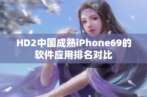 HD2中國(guó)成熟iPhone69的軟件應(yīng)用排名對(duì)比